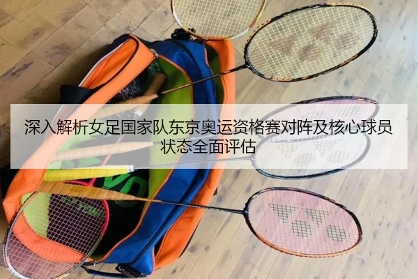 深入解析女足国家队东京奥运资格赛对阵及核心球员状态全面评估